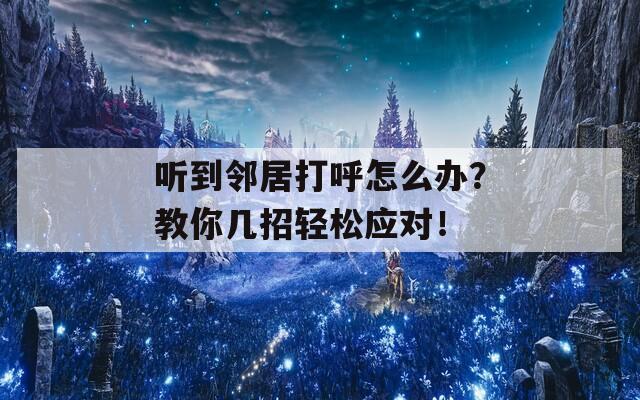 听到邻居打呼怎么办？教你几招轻松应对！-第1张图片-商贸手游网