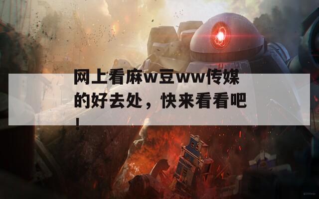 网上看麻w豆ww传媒的好去处，快来看看吧！-第1张图片-商贸手游网