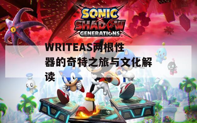 WRITEAS两根性器的奇特之旅与文化解读-第1张图片-商贸手游网