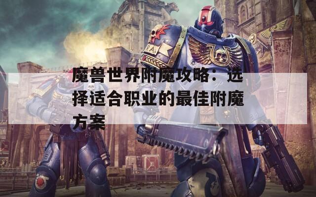 魔兽世界附魔攻略：选择适合职业的最佳附魔方案-第1张图片-商贸手游网