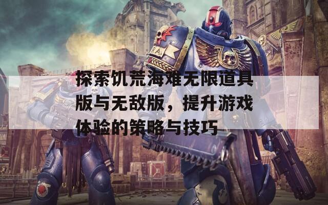 探索饥荒海难无限道具版与无敌版，提升游戏体验的策略与技巧-第1张图片-商贸手游网