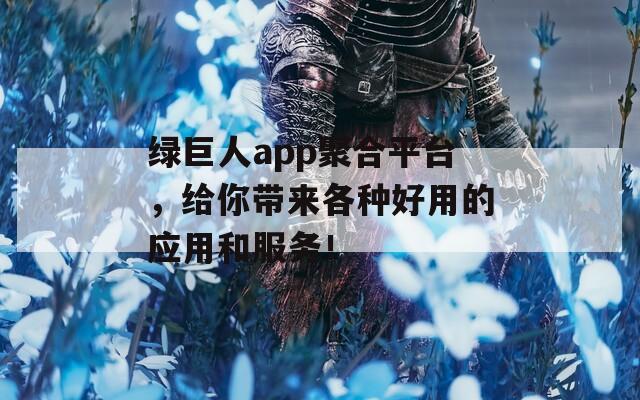 绿巨人app聚合平台，给你带来各种好用的应用和服务！-第1张图片-商贸手游网