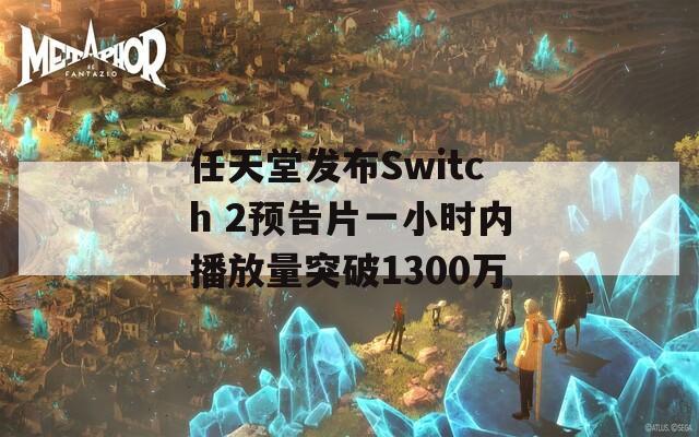 任天堂发布Switch 2预告片一小时内播放量突破1300万-第1张图片-商贸手游网