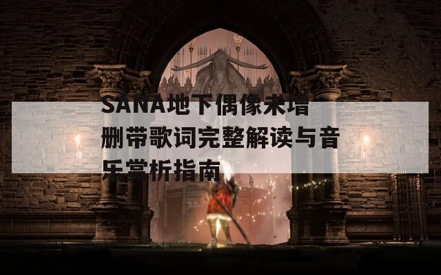 SANA地下偶像未增删带歌词完整解读与音乐赏析指南-第1张图片-商贸手游网