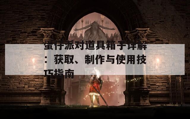 蛋仔派对道具箱子详解：获取、制作与使用技巧指南-第1张图片-商贸手游网