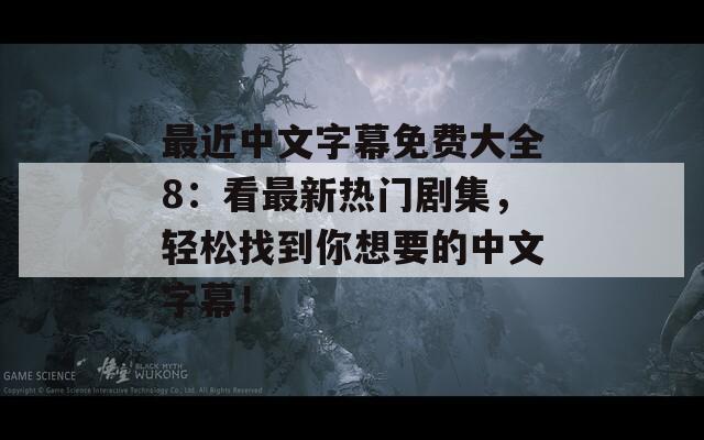 最近中文字幕免费大全8：看最新热门剧集，轻松找到你想要的中文字幕！-第1张图片-商贸手游网