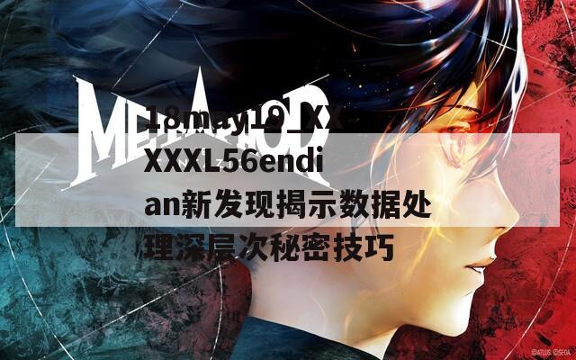 18may19_XXXXXL56endian新发现揭示数据处理深层次秘密技巧-第1张图片-商贸手游网