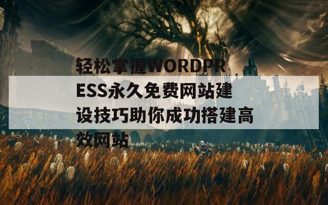 轻松掌握WORDPRESS永久免费网站建设技巧助你成功搭建高效网站-第1张图片-商贸手游网