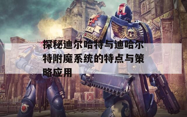 探秘迪尔哈特与迪哈尔特附魔系统的特点与策略应用-第1张图片-商贸手游网