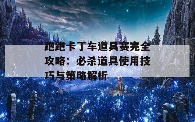 跑跑卡丁车道具赛完全攻略：必杀道具使用技巧与策略解析-第1张图片-商贸手游网