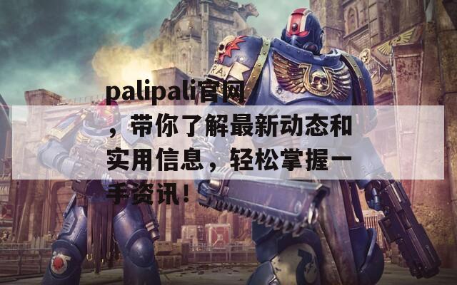 palipali官网，带你了解最新动态和实用信息，轻松掌握一手资讯！-第1张图片-商贸手游网