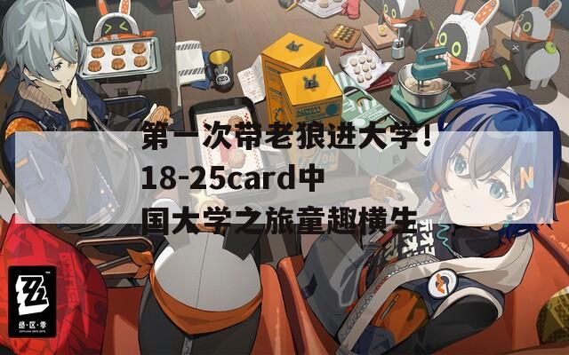 第一次带老狼进大学！18-25card中国大学之旅童趣横生-第1张图片-商贸手游网