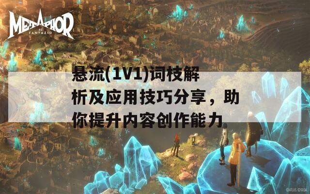 悬流(1V1)词枝解析及应用技巧分享，助你提升内容创作能力-第1张图片-商贸手游网