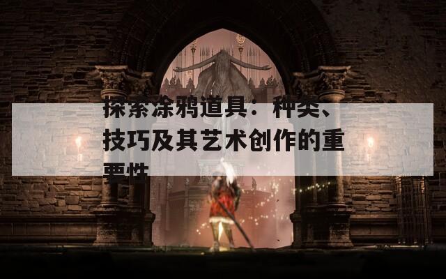 探索涂鸦道具：种类、技巧及其艺术创作的重要性-第1张图片-商贸手游网