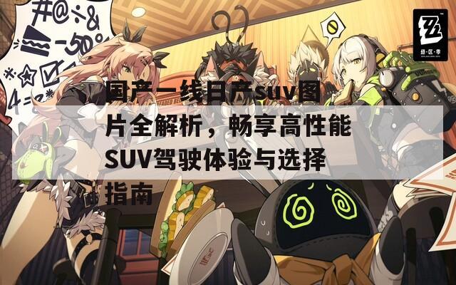 国产一线日产suv图片全解析，畅享高性能SUV驾驶体验与选择指南-第1张图片-商贸手游网