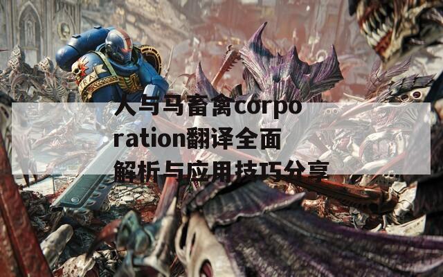 人与马畜禽corporation翻译全面解析与应用技巧分享-第1张图片-商贸手游网