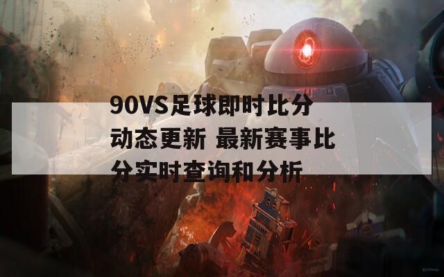 90VS足球即时比分动态更新 最新赛事比分实时查询和分析-第1张图片-商贸手游网