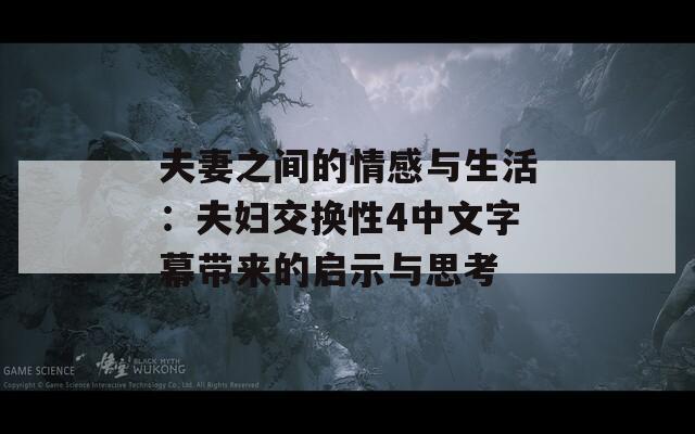 夫妻之间的情感与生活：夫妇交换性4中文字幕带来的启示与思考-第1张图片-商贸手游网