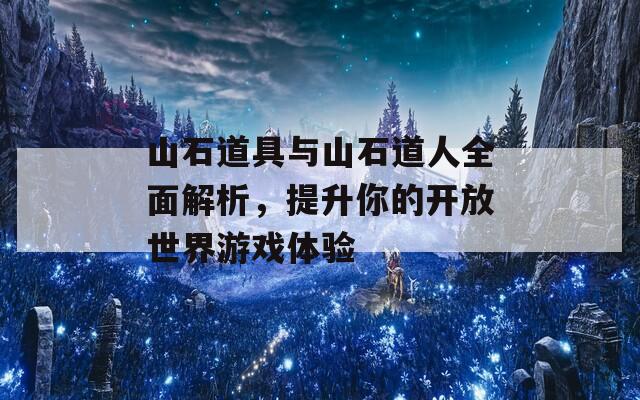 山石道具与山石道人全面解析，提升你的开放世界游戏体验-第1张图片-商贸手游网