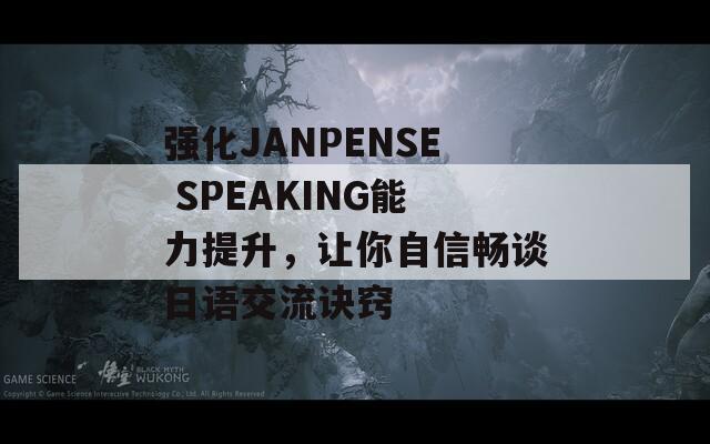 强化JANPENSE SPEAKING能力提升，让你自信畅谈日语交流诀窍-第1张图片-商贸手游网