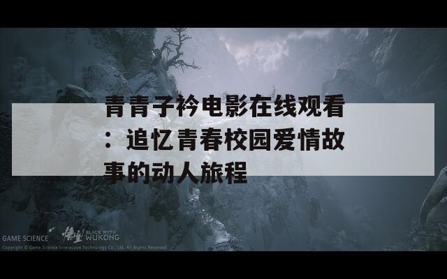 青青子衿电影在线观看：追忆青春校园爱情故事的动人旅程-第1张图片-商贸手游网