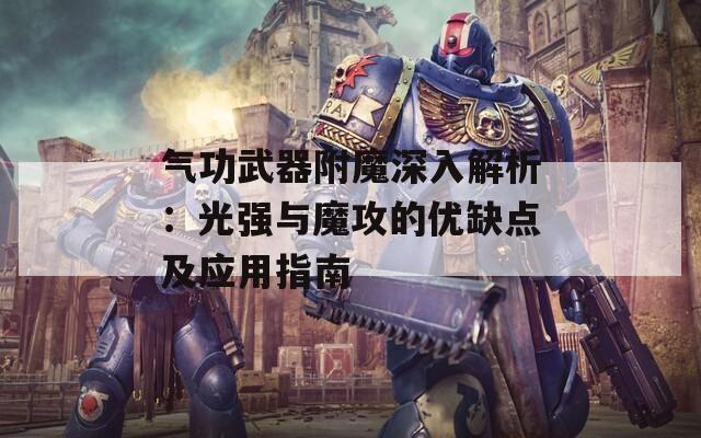 气功武器附魔深入解析：光强与魔攻的优缺点及应用指南-第1张图片-商贸手游网