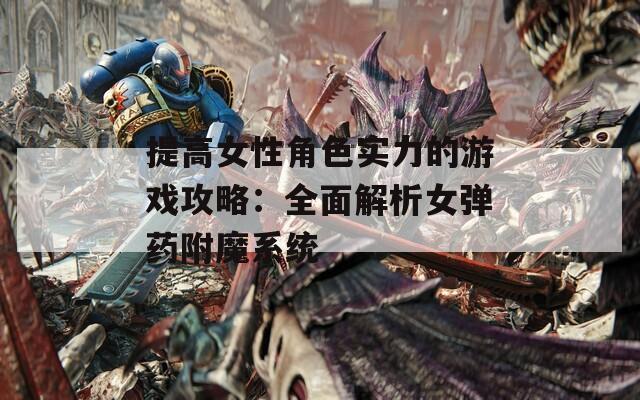 提高女性角色实力的游戏攻略：全面解析女弹药附魔系统-第1张图片-商贸手游网