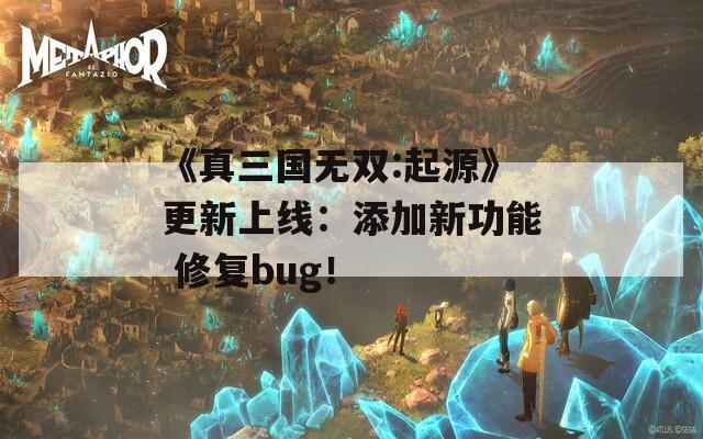 《真三国无双:起源》更新上线：添加新功能 修复bug！-第1张图片-商贸手游网