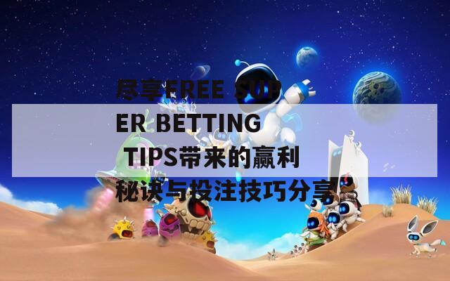 尽享FREE SUPER BETTING TIPS带来的赢利秘诀与投注技巧分享-第1张图片-商贸手游网