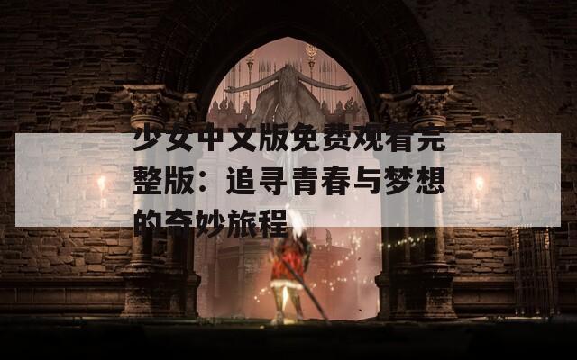 少女中文版免费观看完整版：追寻青春与梦想的奇妙旅程-第1张图片-商贸手游网