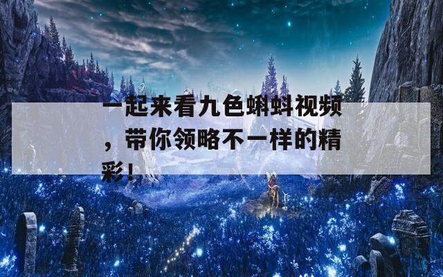 一起来看九色蝌蚪视频，带你领略不一样的精彩！-第1张图片-商贸手游网