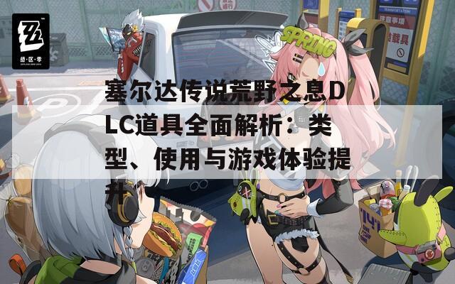 塞尔达传说荒野之息DLC道具全面解析：类型、使用与游戏体验提升-第1张图片-商贸手游网