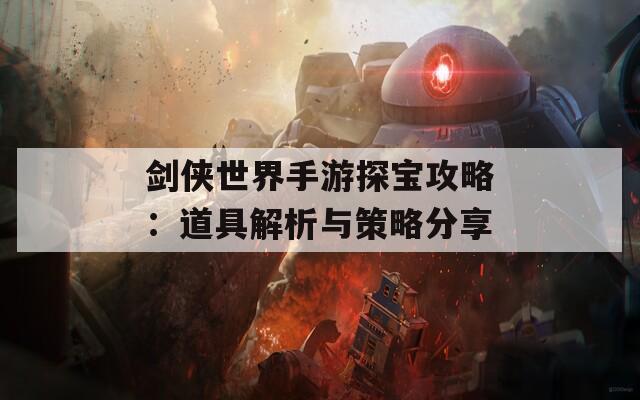 剑侠世界手游探宝攻略：道具解析与策略分享-第1张图片-商贸手游网