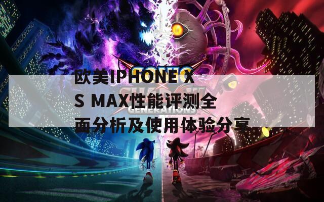 欧美IPHONE XS MAX性能评测全面分析及使用体验分享-第1张图片-商贸手游网