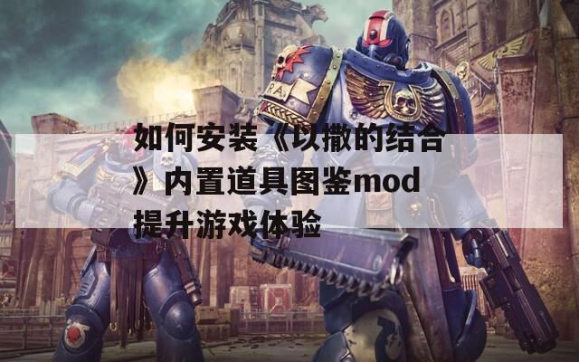 如何安装《以撒的结合》内置道具图鉴mod提升游戏体验-第1张图片-商贸手游网