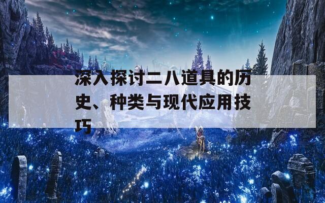 深入探讨二八道具的历史、种类与现代应用技巧-第1张图片-商贸手游网