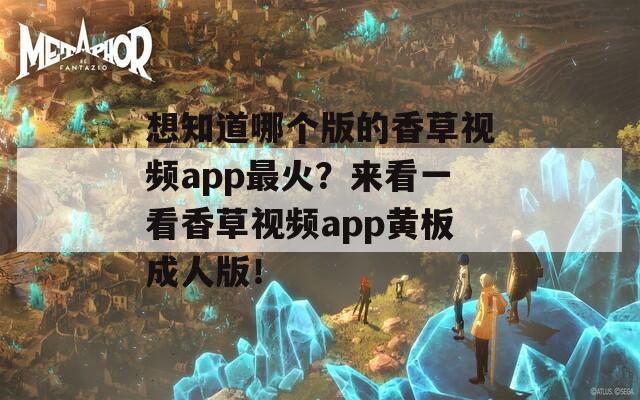 想知道哪个版的香草视频app最火？来看一看香草视频app黄板成人版！-第1张图片-商贸手游网