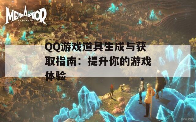 QQ游戏道具生成与获取指南：提升你的游戏体验-第1张图片-商贸手游网