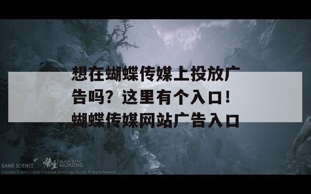 想在蝴蝶传媒上投放广告吗？这里有个入口！蝴蝶传媒网站广告入口-第1张图片-商贸手游网