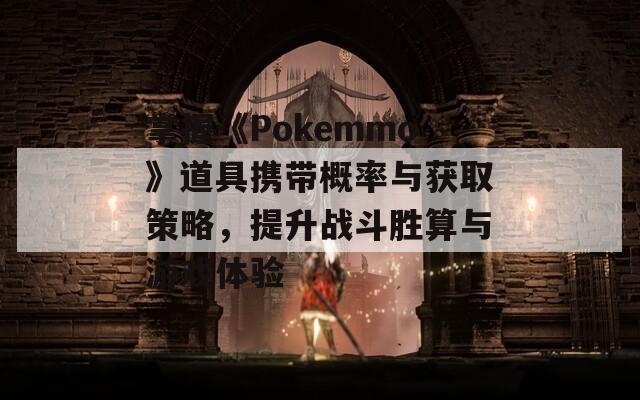 掌握《Pokemmo》道具携带概率与获取策略，提升战斗胜算与游戏体验-第1张图片-商贸手游网