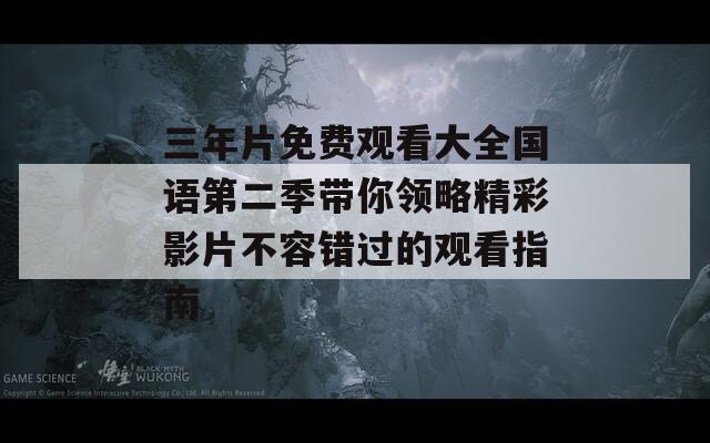 三年片免费观看大全国语第二季带你领略精彩影片不容错过的观看指南-第1张图片-商贸手游网