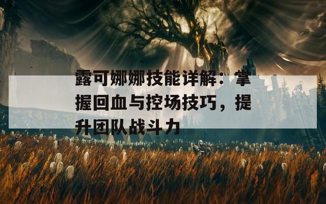 露可娜娜技能详解：掌握回血与控场技巧，提升团队战斗力-第1张图片-商贸手游网