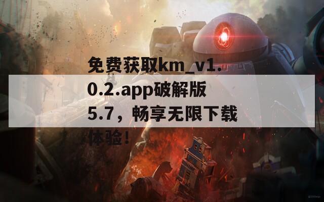 免费获取km_v1.0.2.app破解版5.7，畅享无限下载体验！-第1张图片-商贸手游网