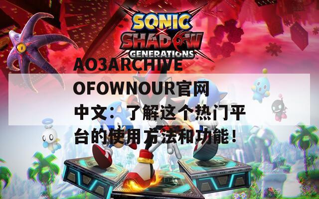 AO3ARCHIVEOFOWNOUR官网中文：了解这个热门平台的使用方法和功能！-第1张图片-商贸手游网