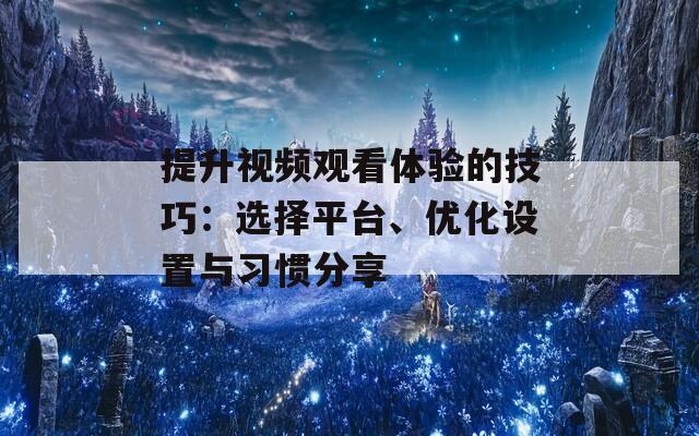 提升视频观看体验的技巧：选择平台、优化设置与习惯分享-第1张图片-商贸手游网