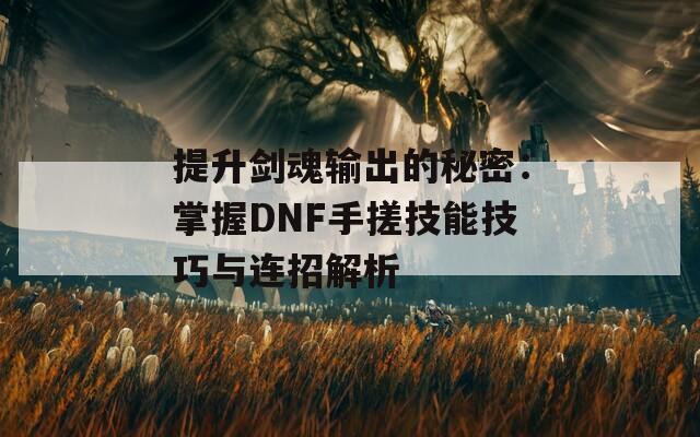 提升剑魂输出的秘密：掌握DNF手搓技能技巧与连招解析-第1张图片-商贸手游网