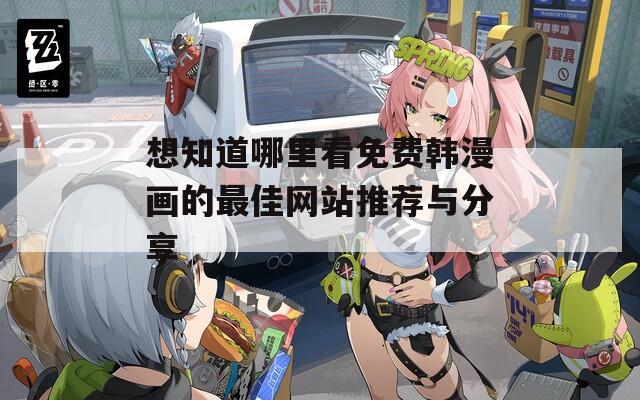 想知道哪里看免费韩漫画的最佳网站推荐与分享-第1张图片-商贸手游网