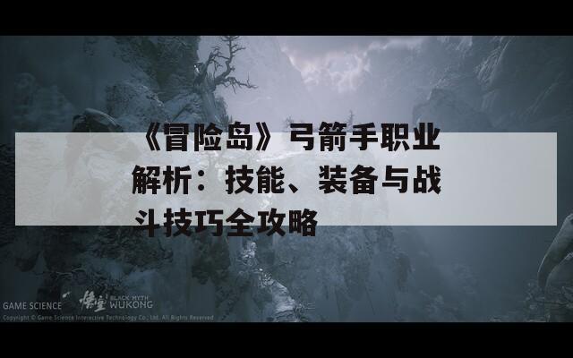 《冒险岛》弓箭手职业解析：技能、装备与战斗技巧全攻略-第1张图片-商贸手游网