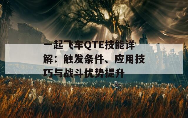 一起飞车QTE技能详解：触发条件、应用技巧与战斗优势提升-第1张图片-商贸手游网