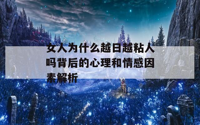 女人为什么越日越粘人吗背后的心理和情感因素解析-第1张图片-商贸手游网